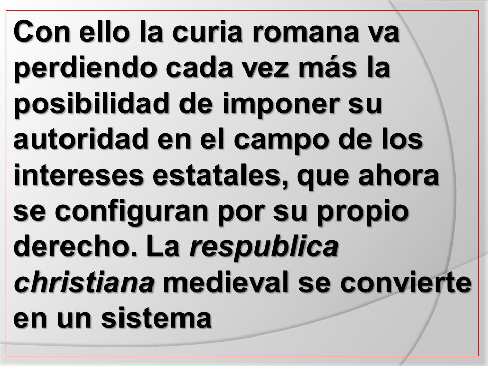 Con ello la curia romana va perdiendo cada vez más la posibilidad de imponer su autoridad en el campo de los intereses estatales, que ahora se configuran por su propio derecho.