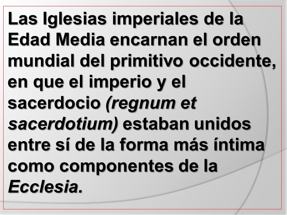 Las Iglesias imperiales de la Edad Media encarnan el orden mundial del primitivo occidente, en que el imperio y el sacerdocio (regnum et sacerdotium) estaban unidos entre sí de la forma más íntima como componentes de la Ecclesia.
