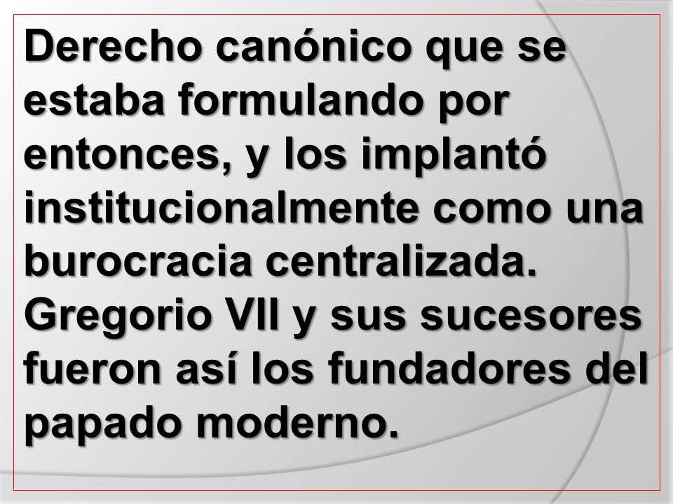 Derecho canónico que se estaba formulando por entonces, y los implantó institucionalmente como una burocracia centralizada.