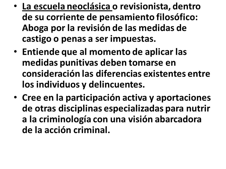 La escuela neoclásica o revisionista, dentro de su corriente de pensamiento filosófico: Aboga por la revisión de las medidas de castigo o penas a ser impuestas.