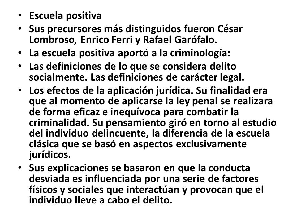 Escuela positiva Sus precursores más distinguidos fueron César Lombroso, Enrico Ferri y Rafael Garófalo.