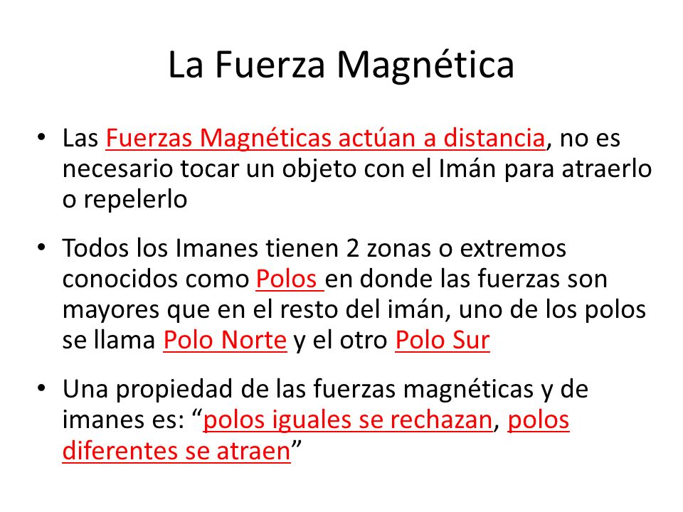 La Fuerza Magnética Las Fuerzas Magnéticas actúan a distancia, no es necesario tocar un objeto con el Imán para atraerlo o repelerlo.