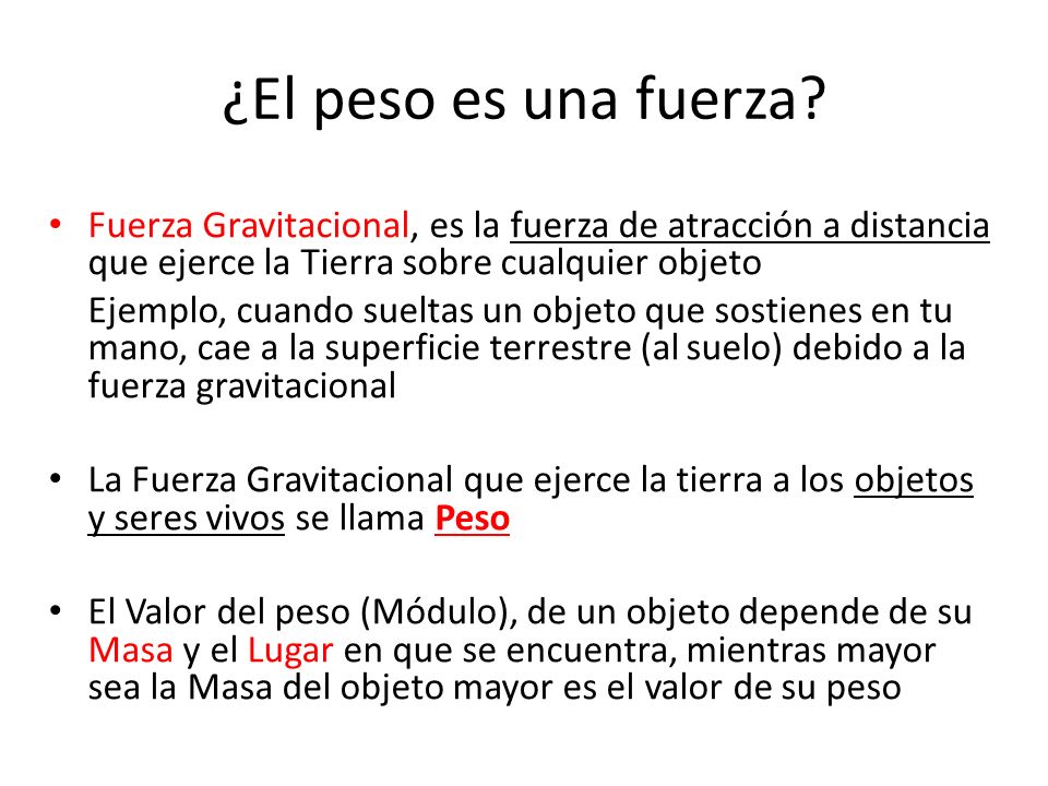 ¿El peso es una fuerza Fuerza Gravitacional, es la fuerza de atracción a distancia que ejerce la Tierra sobre cualquier objeto.