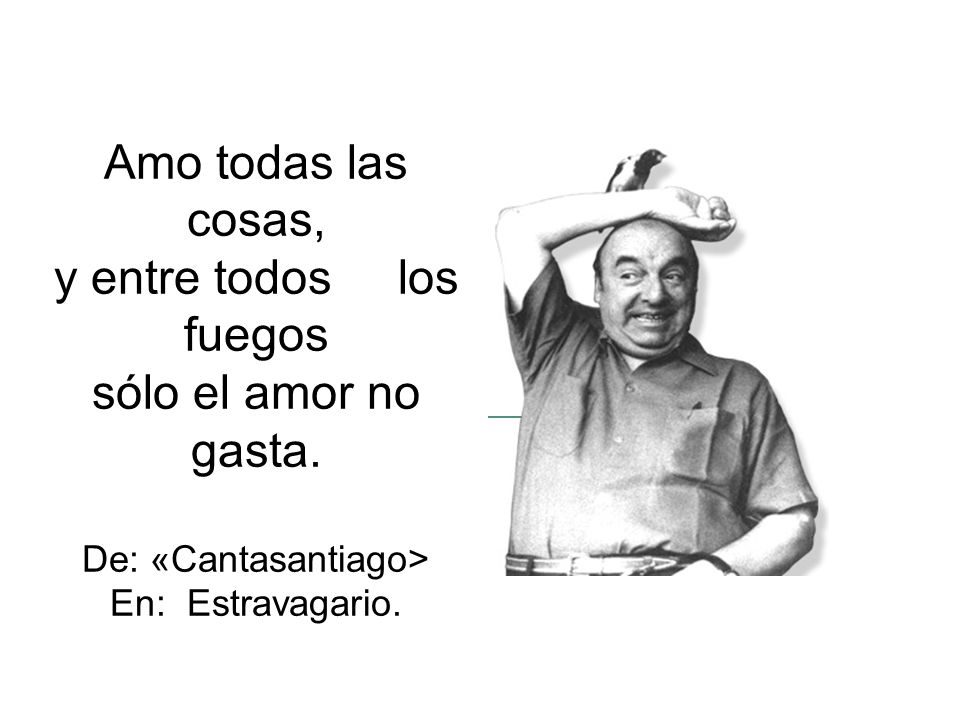 y entre todos los fuegos sólo el amor no gasta.