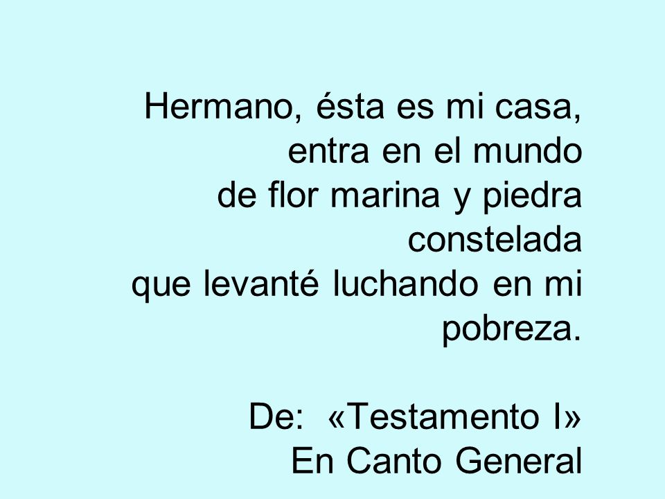 Hermano, ésta es mi casa, entra en el mundo de flor marina y piedra constelada que levanté luchando en mi pobreza.