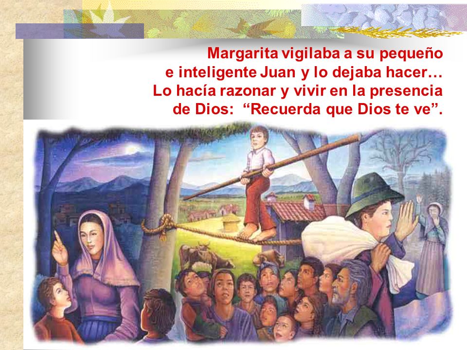 Margarita vigilaba a su pequeño e inteligente Juan y lo dejaba hacer… Lo hacía razonar y vivir en la presencia de Dios: Recuerda que Dios te ve .