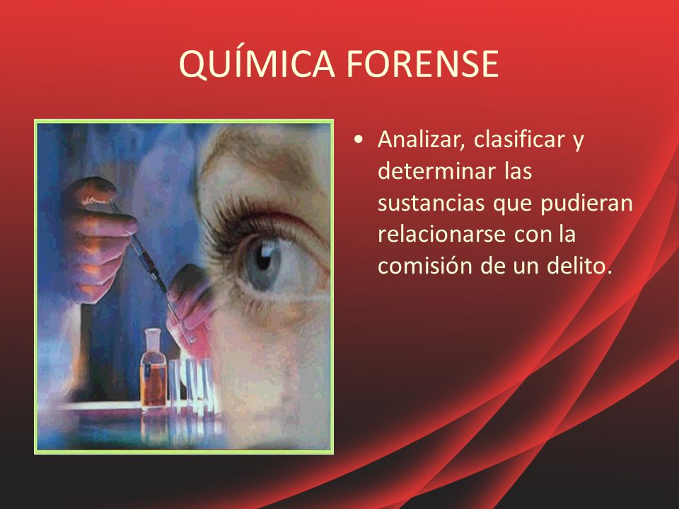 QUÍMICA FORENSE Analizar, clasificar y determinar las sustancias que pudieran relacionarse con la comisión de un delito.
