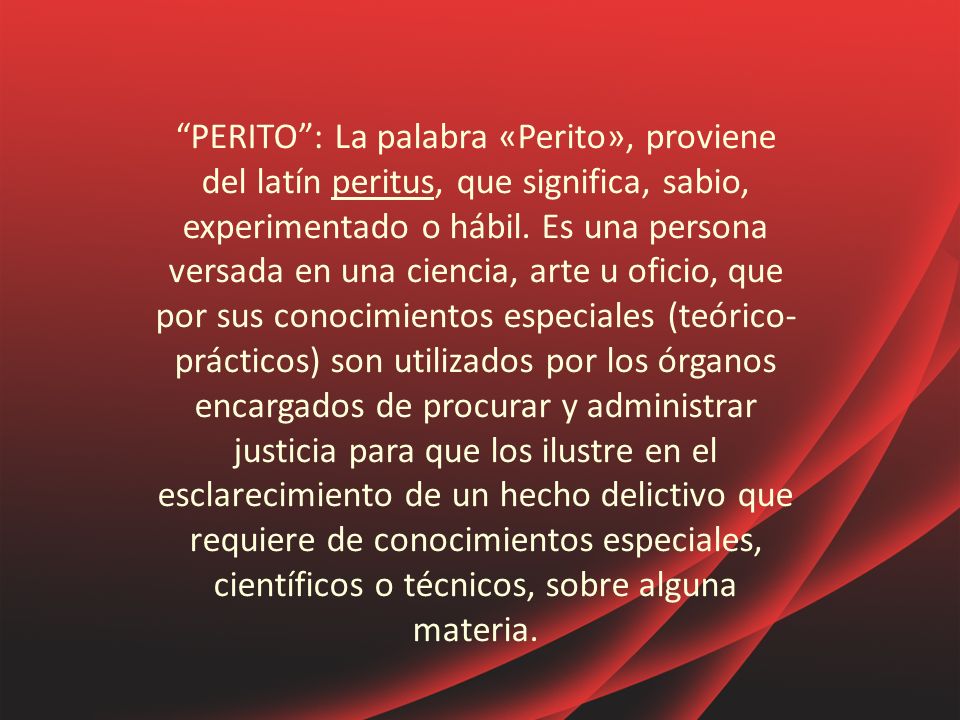 PERITO : La palabra «Perito», proviene del latín peritus, que significa, sabio, experimentado o hábil.