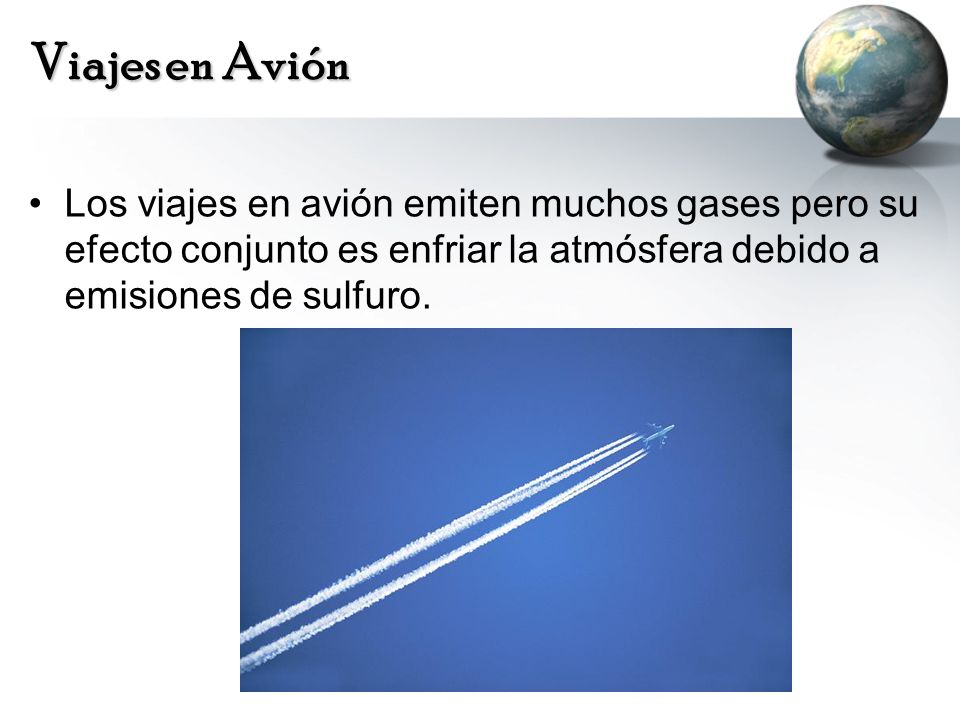 Viajes en Avión Los viajes en avión emiten muchos gases pero su efecto conjunto es enfriar la atmósfera debido a emisiones de sulfuro.
