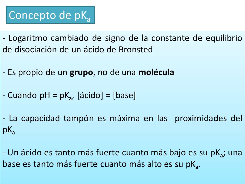 Concepto de pKa - Logaritmo cambiado de signo de la constante de equilibrio de disociación de un ácido de Bronsted.