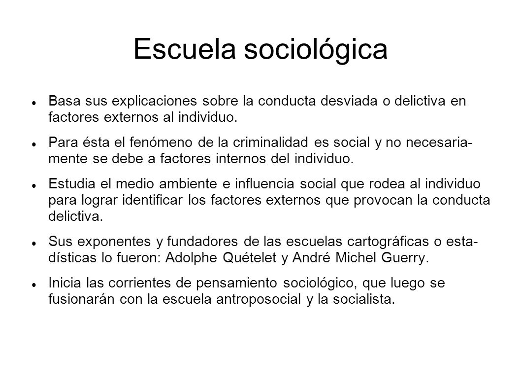 Escuela sociológica Basa sus explicaciones sobre la conducta desviada o delictiva en factores externos al individuo.