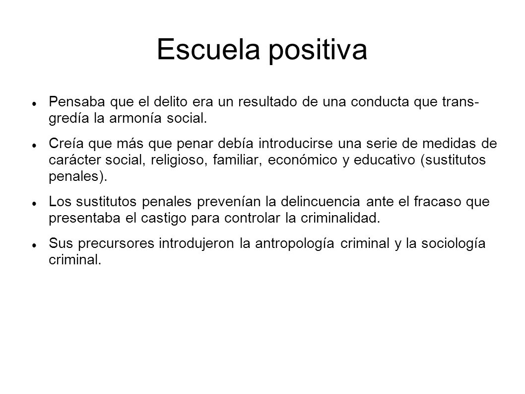 Escuela positiva Pensaba que el delito era un resultado de una conducta que trans- gredía la armonía social.