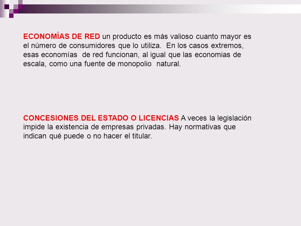 ECONOMÍAS DE RED un producto es más valioso cuanto mayor es el número de consumidores que lo utiliza. En los casos extremos, esas economías de red funcionan, al igual que las economias de escala, como una fuente de monopolio natural.