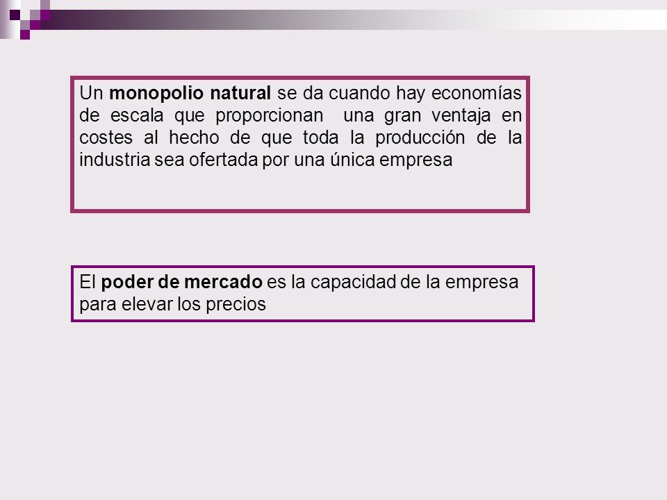 Un monopolio natural se da cuando hay economías de escala que proporcionan una gran ventaja en costes al hecho de que toda la producción de la industria sea ofertada por una única empresa