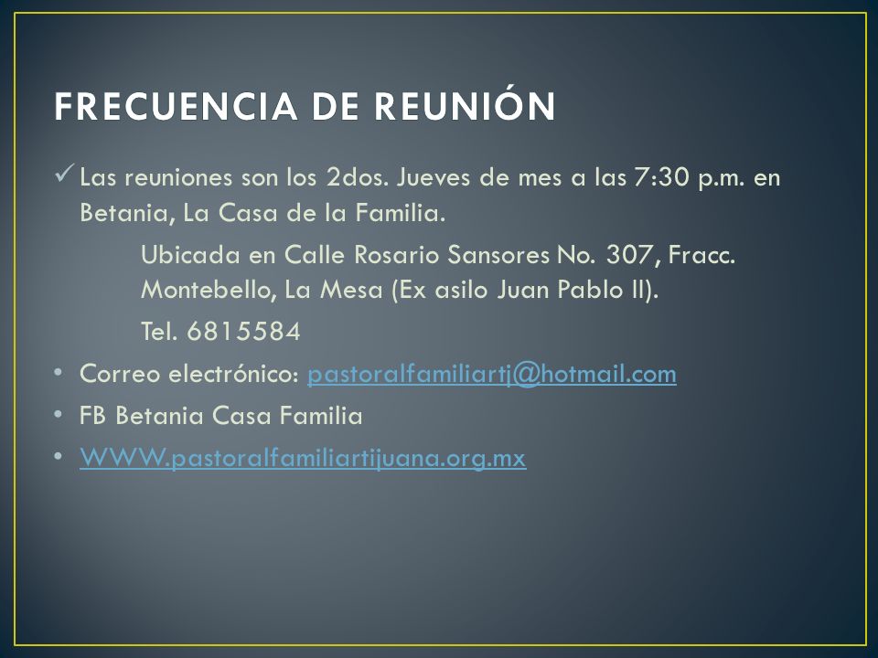 FRECUENCIA DE REUNIÓN Las reuniones son los 2dos. Jueves de mes a las 7:30 p.m. en Betania, La Casa de la Familia.