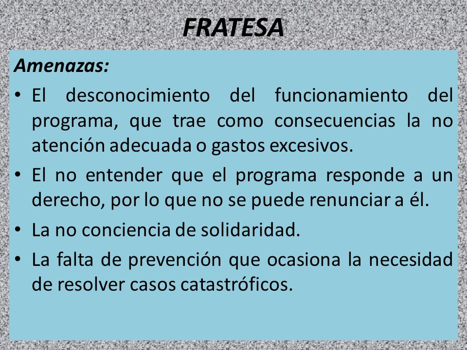 FRATESA Amenazas: El desconocimiento del funcionamiento del programa, que trae como consecuencias la no atención adecuada o gastos excesivos.