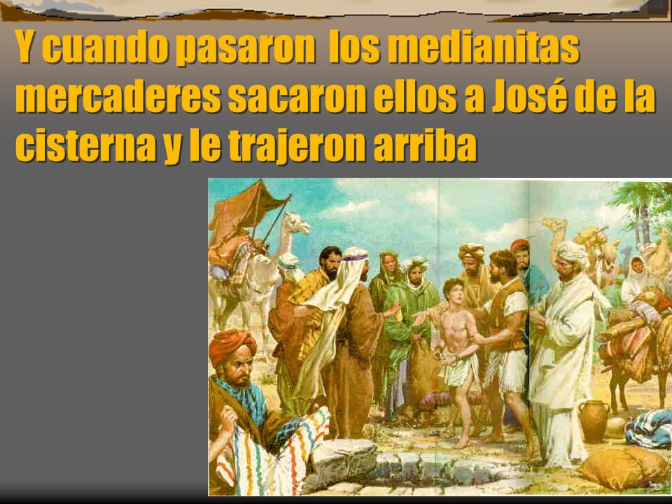 Y cuando pasaron los medianitas mercaderes sacaron ellos a José de la cisterna y le trajeron arriba