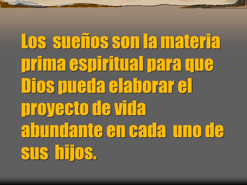 Los sueños son la materia prima espiritual para que Dios pueda elaborar el proyecto de vida abundante en cada uno de sus hijos.