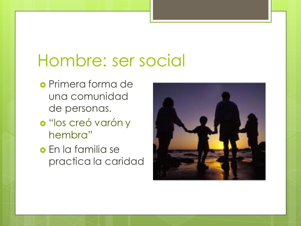 Hombre: ser social Primera forma de una comunidad de personas.
