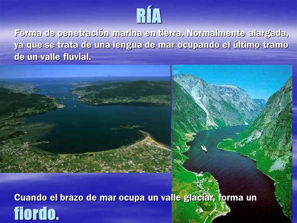 RÍA Cuando el brazo de mar ocupa un valle glaciar, forma un fiordo.
