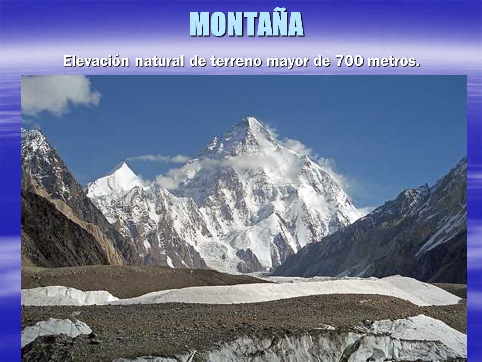 MONTAÑA Elevación natural de terreno mayor de 700 metros.
