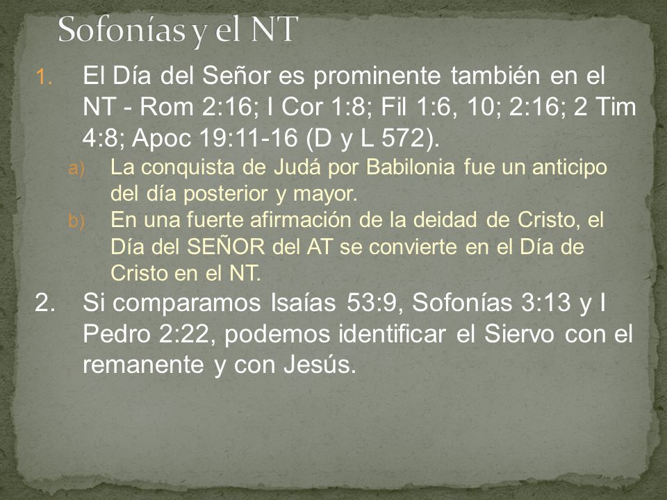 Sofonías y el NT El Día del Señor es prominente también en el NT - Rom 2:16; I Cor 1:8; Fil 1:6, 10; 2:16; 2 Tim 4:8; Apoc 19:11-16 (D y L 572).