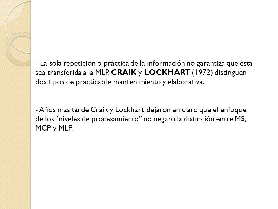 - La sola repetición o práctica de la información no garantiza que ésta sea transferida a la MLP. CRAIK y LOCKHART (1972) distinguen dos tipos de práctica: de mantenimiento y elaborativa.