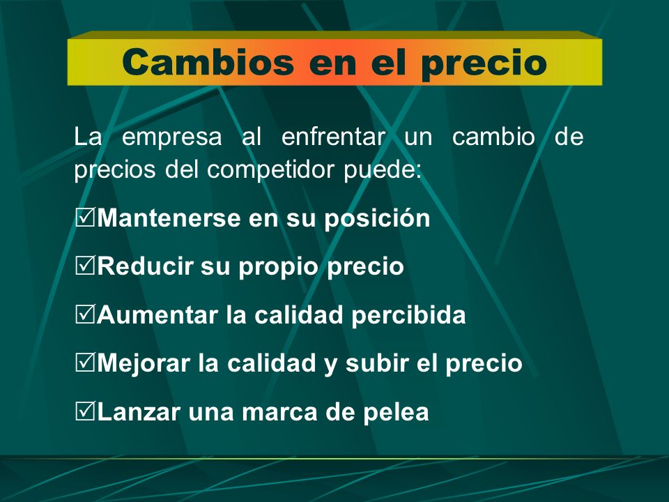 Cambios en el precio La empresa al enfrentar un cambio de precios del competidor puede: Mantenerse en su posición.
