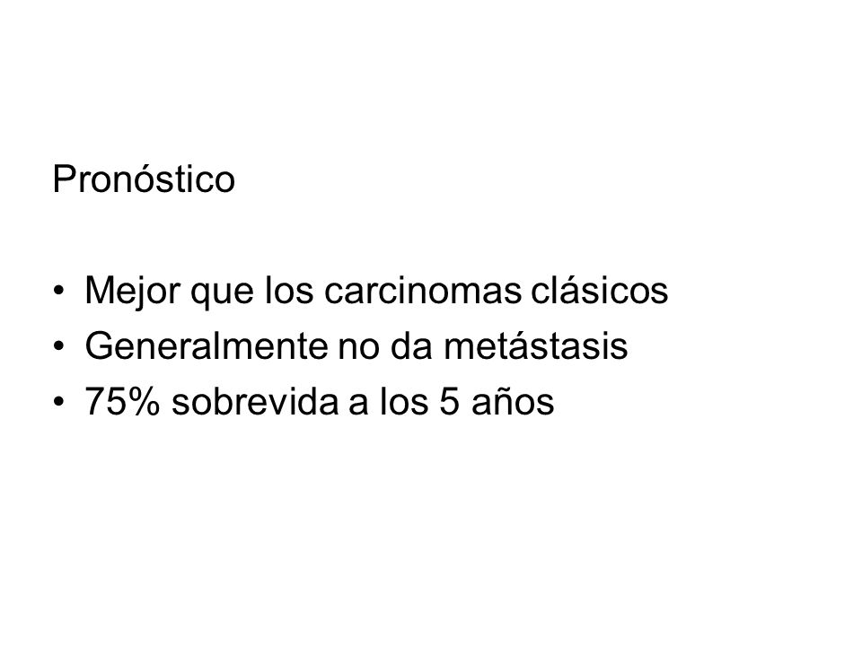 Pronóstico Mejor que los carcinomas clásicos. Generalmente no da metástasis.