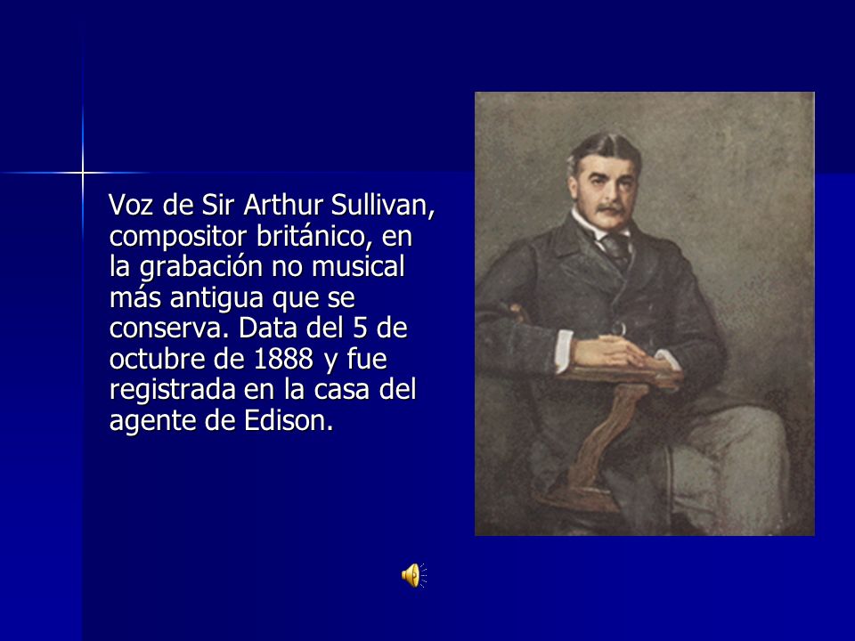 Voz de Sir Arthur Sullivan, compositor británico, en la grabación no musical más antigua que se conserva.