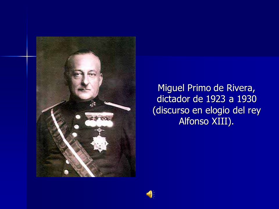 Miguel Primo de Rivera, dictador de 1923 a 1930 (discurso en elogio del rey Alfonso XIII).
