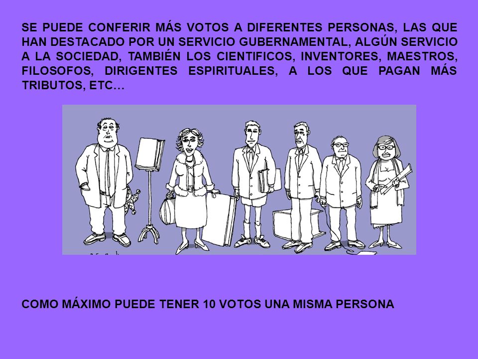 SE PUEDE CONFERIR MÁS VOTOS A DIFERENTES PERSONAS, LAS QUE HAN DESTACADO POR UN SERVICIO GUBERNAMENTAL, ALGÚN SERVICIO A LA SOCIEDAD, TAMBIÉN LOS CIENTIFICOS, INVENTORES, MAESTROS, FILOSOFOS, DIRIGENTES ESPIRITUALES, A LOS QUE PAGAN MÁS TRIBUTOS, ETC…