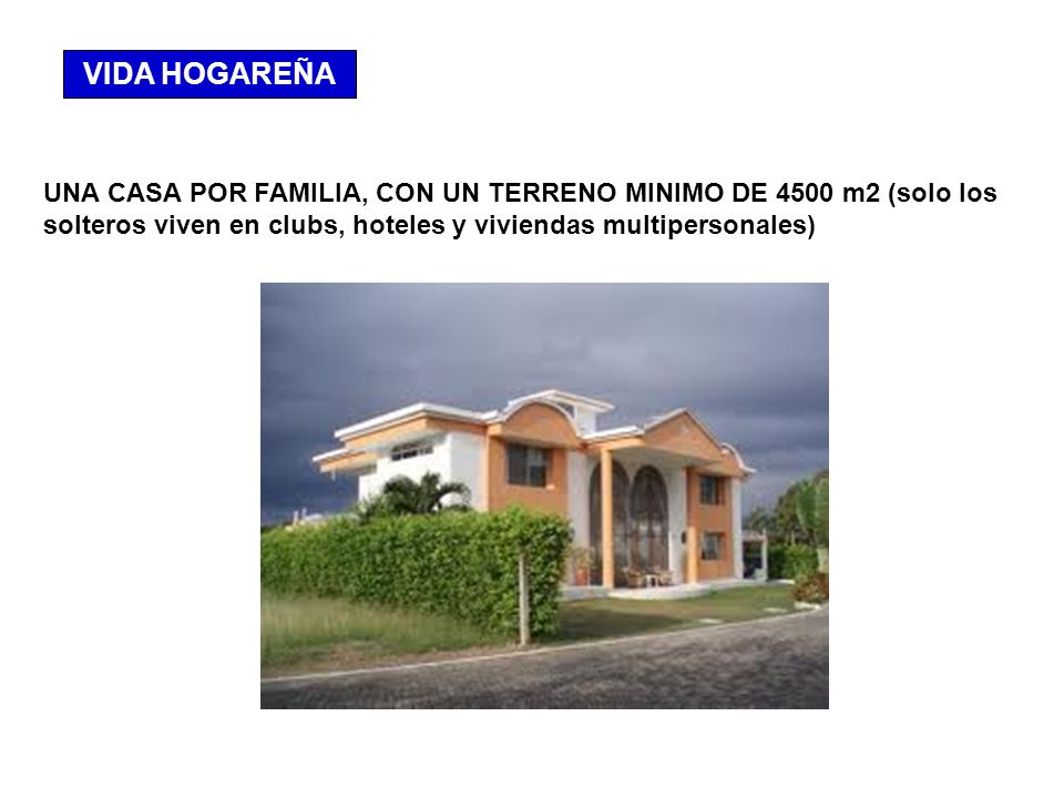 VIDA HOGAREÑA UNA CASA POR FAMILIA, CON UN TERRENO MINIMO DE 4500 m2 (solo los solteros viven en clubs, hoteles y viviendas multipersonales)