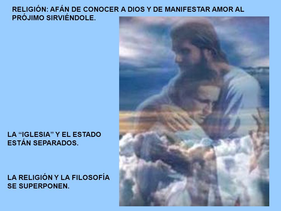 RELIGIÓN: AFÁN DE CONOCER A DIOS Y DE MANIFESTAR AMOR AL PRÓJIMO SIRVIÉNDOLE.