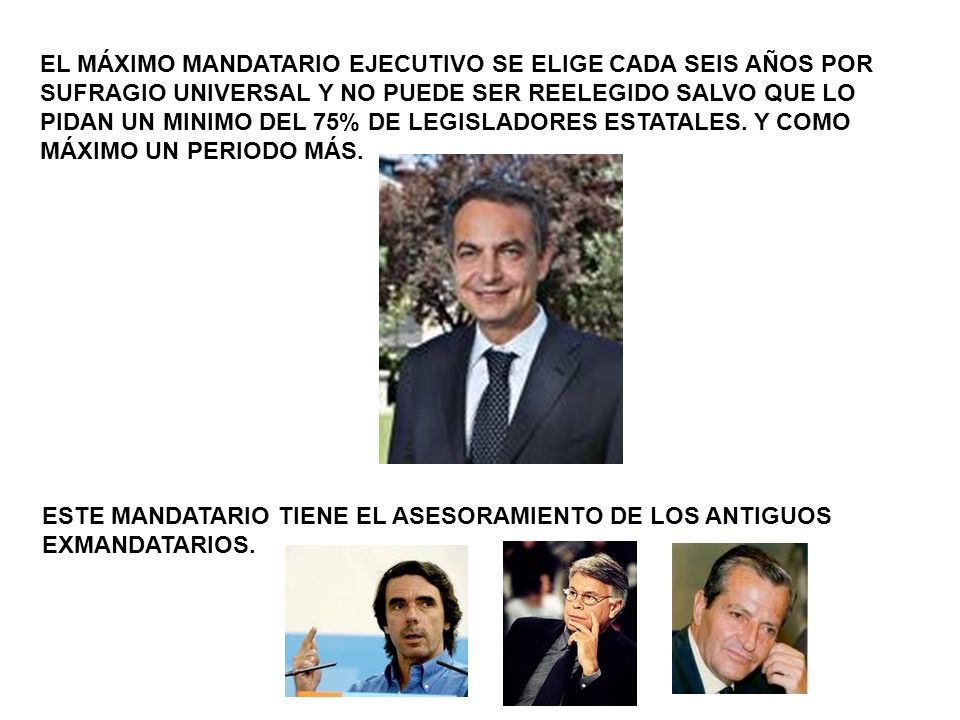EL MÁXIMO MANDATARIO EJECUTIVO SE ELIGE CADA SEIS AÑOS POR SUFRAGIO UNIVERSAL Y NO PUEDE SER REELEGIDO SALVO QUE LO PIDAN UN MINIMO DEL 75% DE LEGISLADORES ESTATALES. Y COMO MÁXIMO UN PERIODO MÁS.