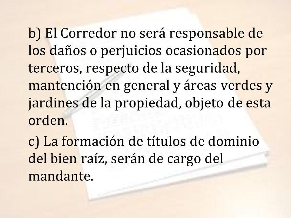 b) El Corredor no será responsable de los daños o perjuicios ocasionados por terceros, respecto de la seguridad, mantención en general y áreas verdes y jardines de la propiedad, objeto de esta orden.