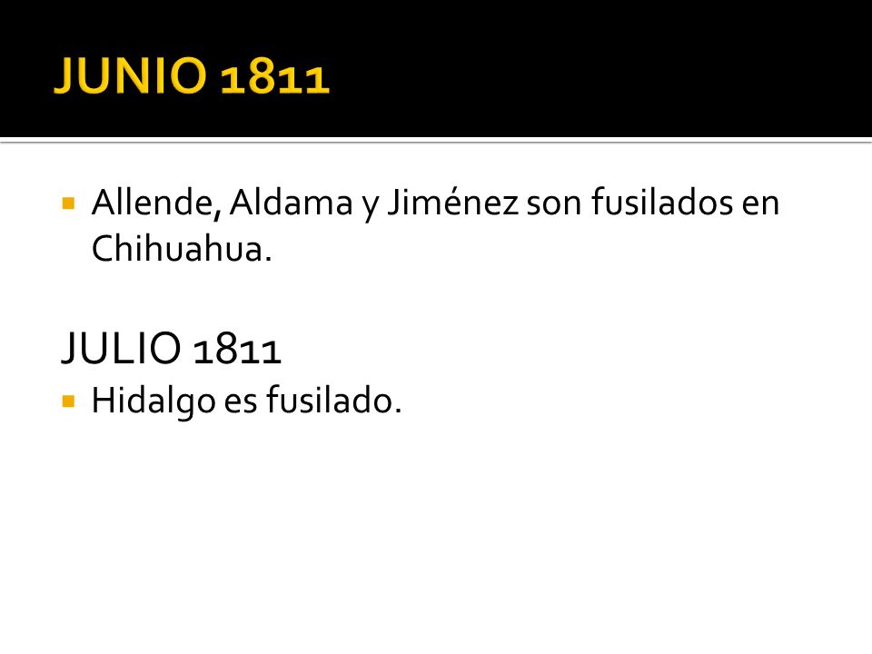 JUNIO 1811 Allende, Aldama y Jiménez son fusilados en Chihuahua. JULIO 1811 Hidalgo es fusilado.
