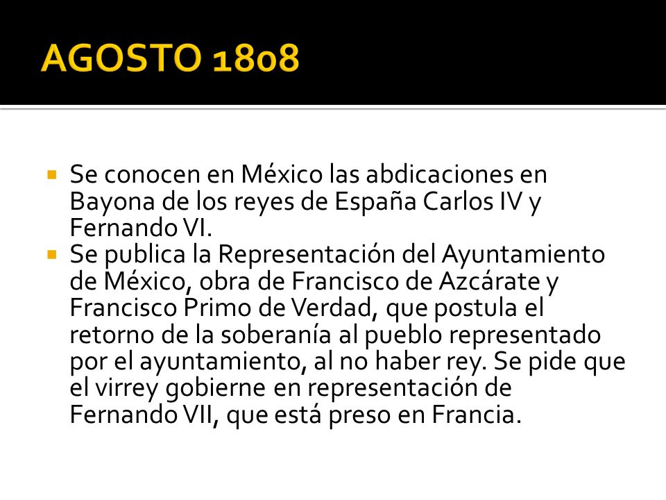 AGOSTO 1808 Se conocen en México las abdicaciones en Bayona de los reyes de España Carlos IV y Fernando VI.