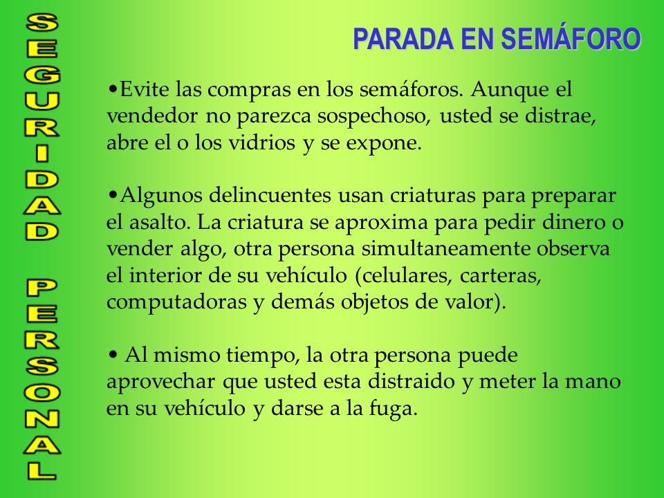 PARADA EN SEMÁFORO Evite las compras en los semáforos. Aunque el vendedor no parezca sospechoso, usted se distrae, abre el o los vidrios y se expone.
