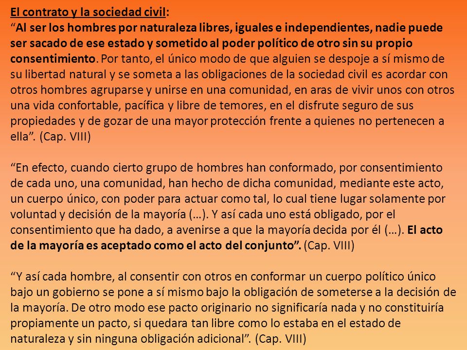 El contrato y la sociedad civil: Al ser los hombres por naturaleza libres, iguales e independientes, nadie puede ser sacado de ese estado y sometido al poder político de otro sin su propio consentimiento.