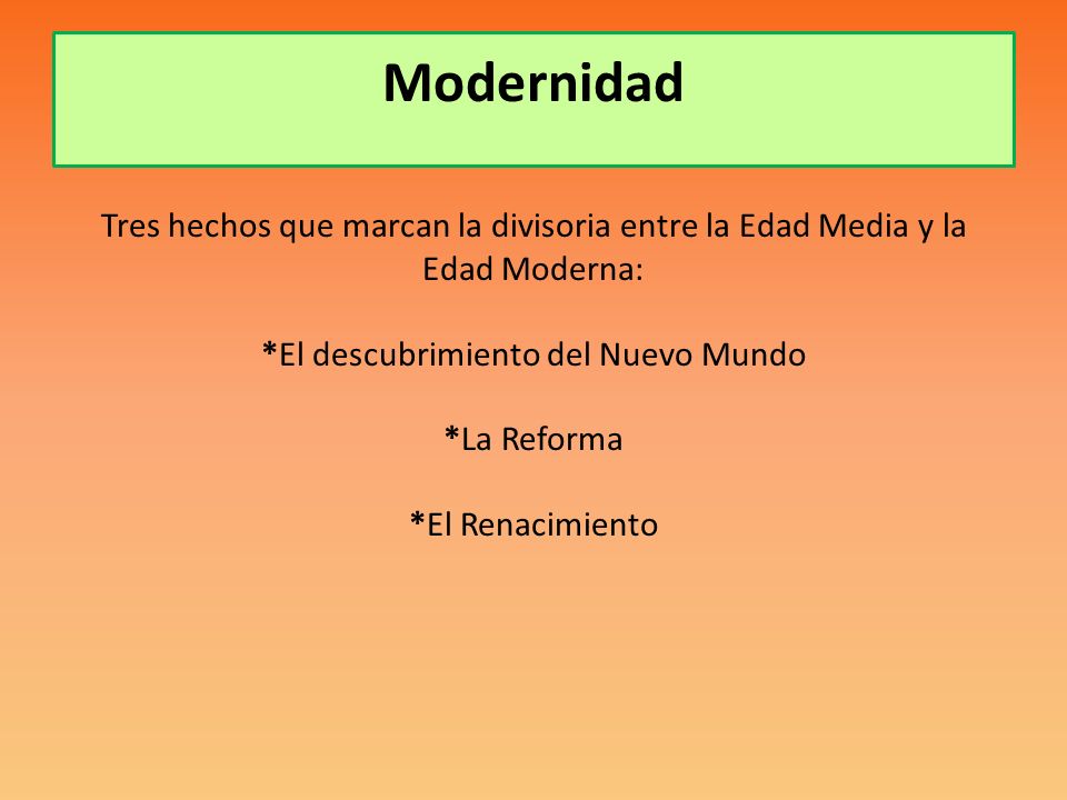 Modernidad Tres hechos que marcan la divisoria entre la Edad Media y la Edad Moderna: *El descubrimiento del Nuevo Mundo *La Reforma *El Renacimiento