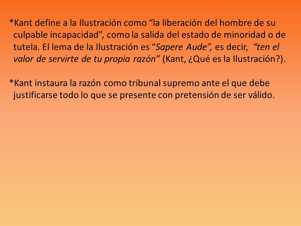 *Kant define a la Ilustración como la liberación del hombre de su culpable incapacidad , como la salida del estado de minoridad o de tutela.