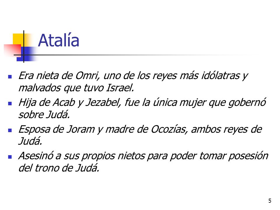 Atalía Era nieta de Omri, uno de los reyes más idólatras y malvados que tuvo Israel.