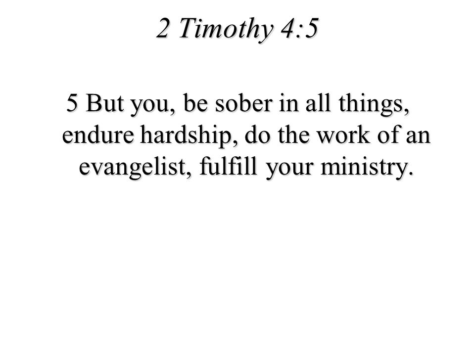 2 Timothy 4:5 5 But you, be sober in all things, endure hardship, do the work of an evangelist, fulfill your ministry.