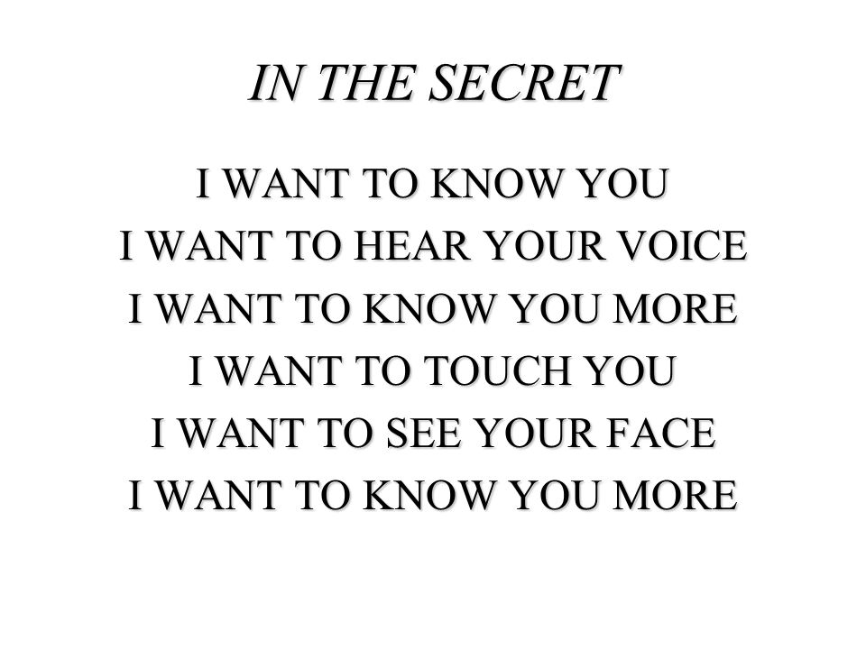 IN THE SECRET I WANT TO KNOW YOU I WANT TO HEAR YOUR VOICE I WANT TO KNOW YOU MORE I WANT TO TOUCH YOU I WANT TO SEE YOUR FACE