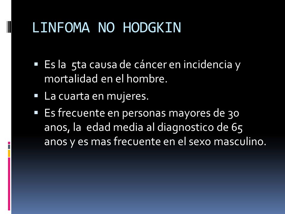 LINFOMA NO HODGKIN Es la 5ta causa de cáncer en incidencia y mortalidad en el hombre. La cuarta en mujeres.