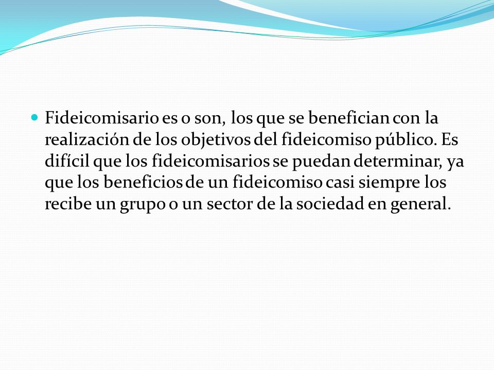Fideicomisario es o son, los que se benefician con la realización de los objetivos del fideicomiso público.