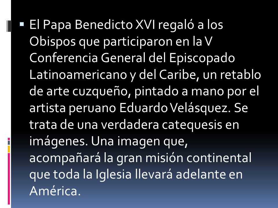El Papa Benedicto XVI regaló a los Obispos que participaron en la V Conferencia General del Episcopado Latinoamericano y del Caribe, un retablo de arte cuzqueño, pintado a mano por el artista peruano Eduardo Velásquez.
