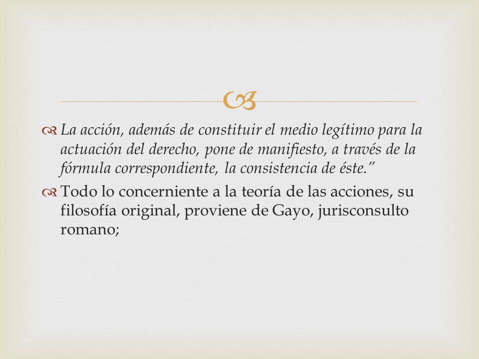 La acción, además de constituir el medio legítimo para la actuación del derecho, pone de manifiesto, a través de la fórmula correspondiente, la consistencia de éste.