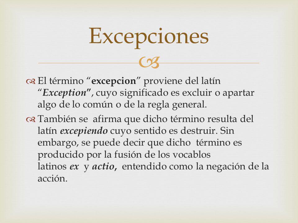 Excepciones El término excepcion proviene del latín Exception , cuyo significado es excluir o apartar algo de lo común o de la regla general.